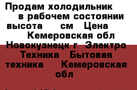 Продам холодильник stinol в рабочем состоянии высота 185 см › Цена ­ 3 000 - Кемеровская обл., Новокузнецк г. Электро-Техника » Бытовая техника   . Кемеровская обл.